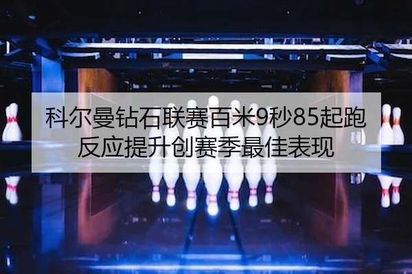 科尔曼钻石联赛百米9秒85起跑反应提升创赛季最佳表现